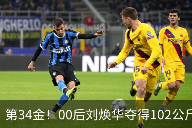 第34金！00后刘焕华夺得102公斤级金牌