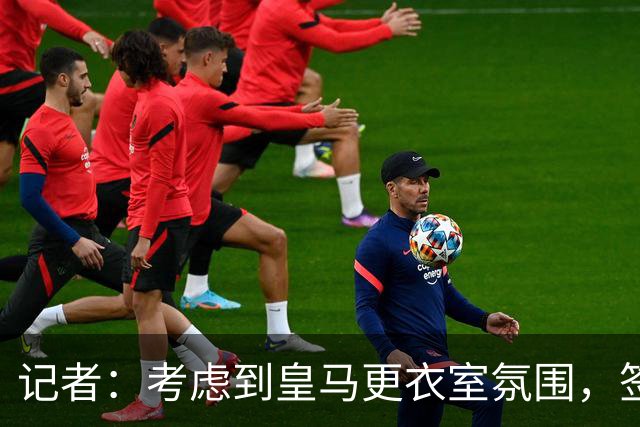 记者：考虑到皇马更衣室氛围，签下库库雷利亚绝对是非常棒的引援